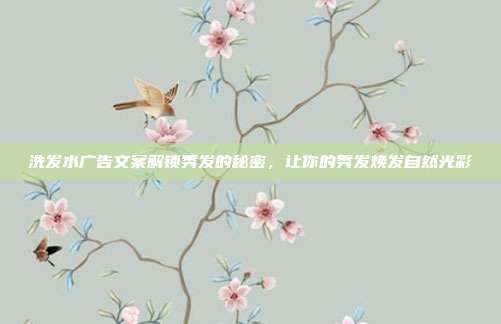 洗发水广告文案解锁秀发的秘密,让你的秀发焕发自然光彩