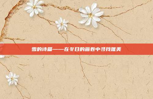 雪的诗篇——在冬日的画卷中寻找唯美