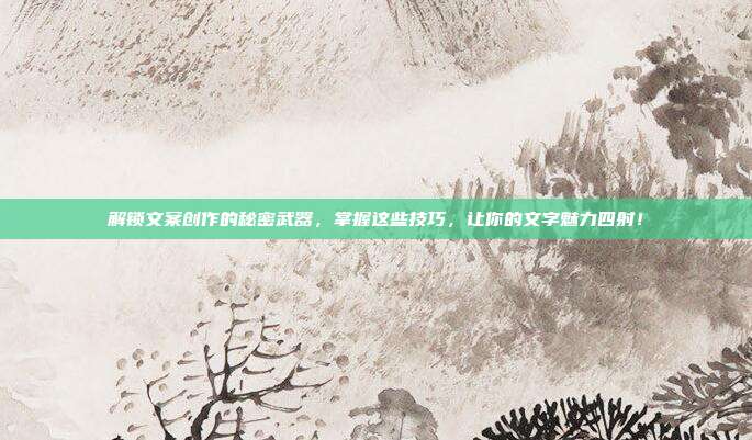 解锁文案创作的秘密武器，掌握这些技巧，让你的文字魅力四射！