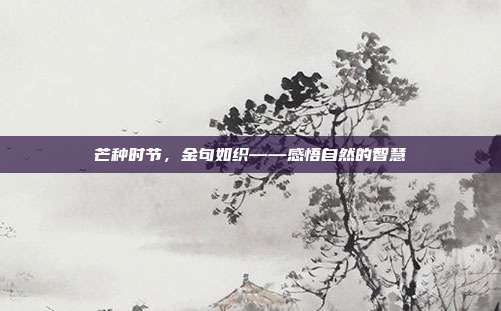 芒种时节,金句如织——感悟自然的智慧