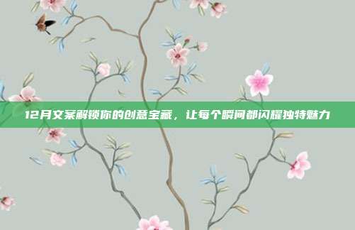 12月文案解锁你的创意宝藏,让每个瞬间都闪耀独特魅力
