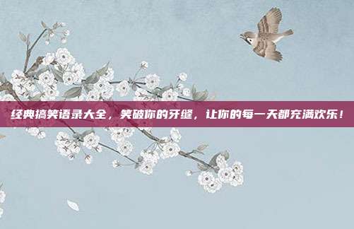 经典搞笑语录大全,笑破你的牙缝,让你的每一天都充满欢乐!