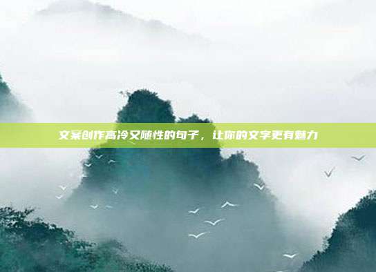 文案创作高冷又随性的句子,让你的文字更有魅力
