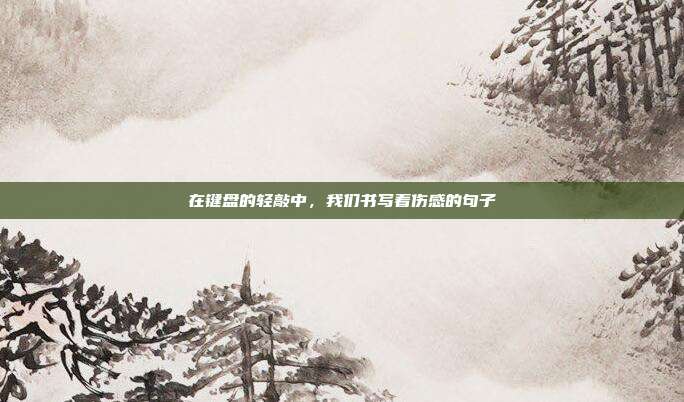 在键盘的轻敲中,我们书写着伤感的句子