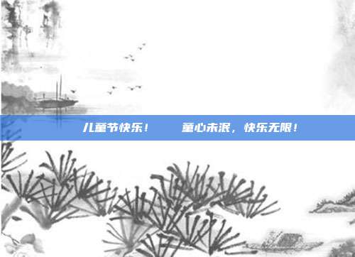 🎉儿童节快乐!🎈童心未泯,快乐无限!