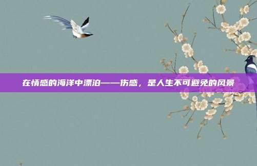 在情感的海洋中漂泊——伤感,是人生不可避免的风景