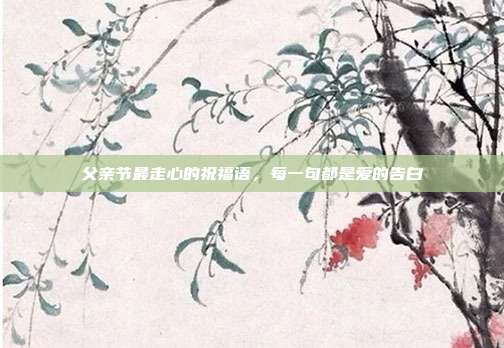 父亲节最走心的祝福语，每一句都是爱的告白