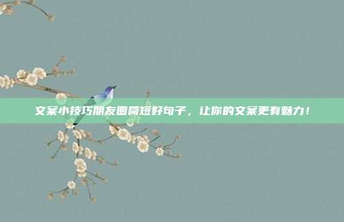 文案小技巧朋友圈简短好句子,让你的文案更有魅力!