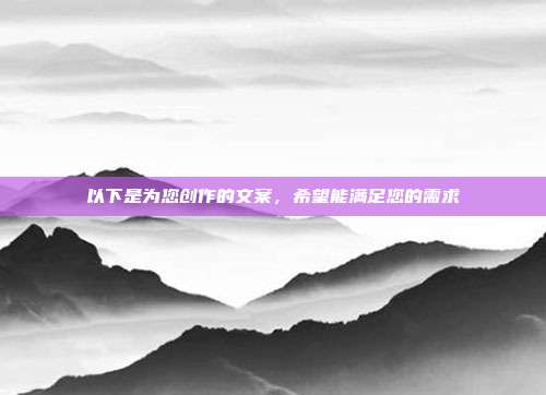 以下是为您创作的文案，希望能满足您的需求