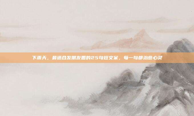 下雨天，最适合发朋友圈的25句短文案，每一句都治愈心灵