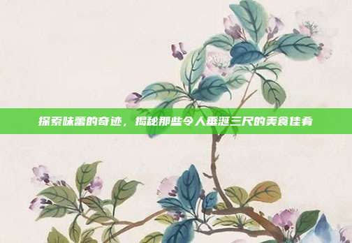 探索味蕾的奇迹,揭秘那些令人垂涎三尺的美食佳肴