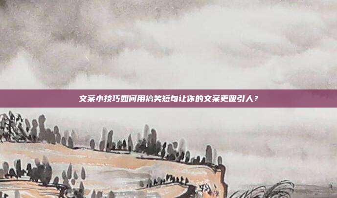 文案小技巧如何用搞笑短句让你的文案更吸引人?