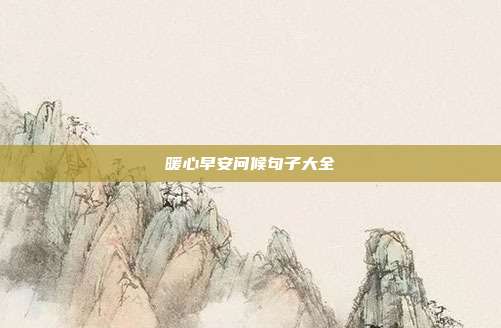 暖心早安问候句子大全
