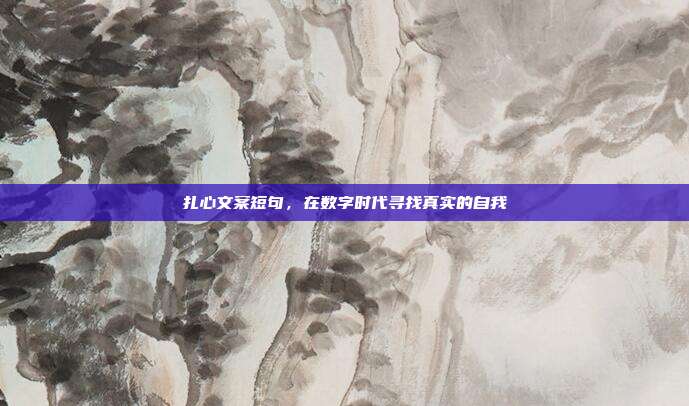 扎心文案短句,在数字时代寻找真实的自我