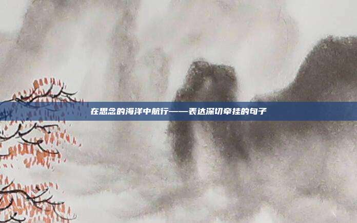 在思念的海洋中航行——表达深切牵挂的句子