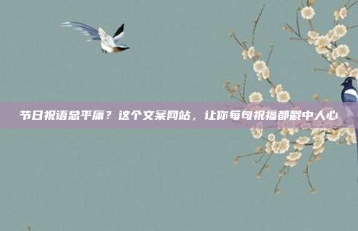 节日祝语总平庸？这个文案网站，让你每句祝福都戳中人心