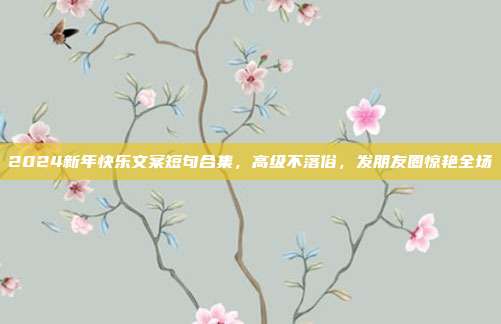 2024新年快乐文案短句合集，高级不落俗，发朋友圈惊艳全场