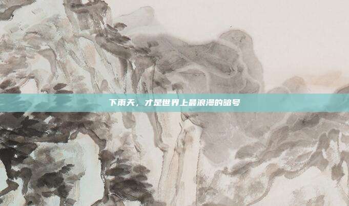下雨天，才是世界上最浪漫的暗号