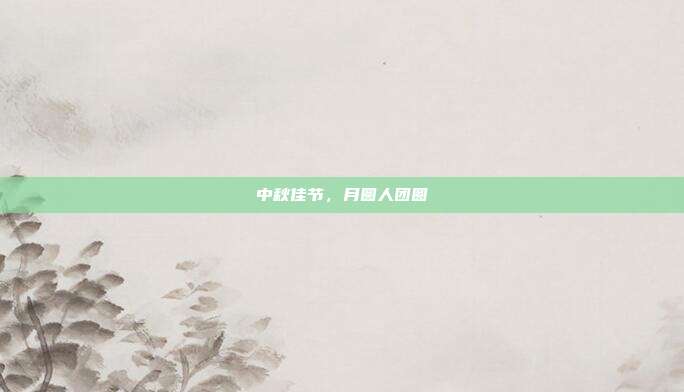 中秋佳节,月圆人团圆