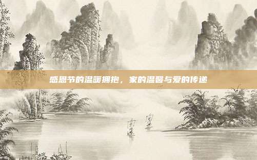 感恩节的温暖拥抱,家的温馨与爱的传递