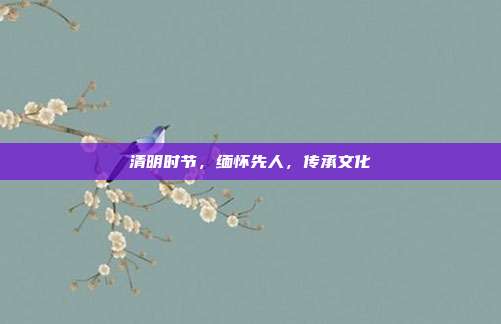清明时节,缅怀先人,传承文化