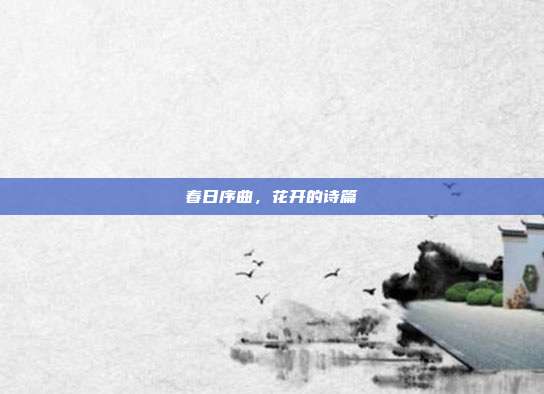 春日序曲,花开的诗篇