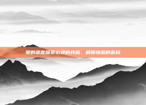 爱的语言探索心灵的共鸣,解锁情感的密码