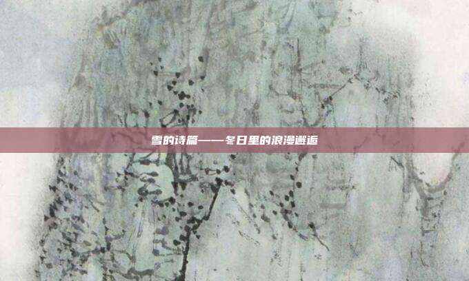 雪的诗篇——冬日里的浪漫邂逅