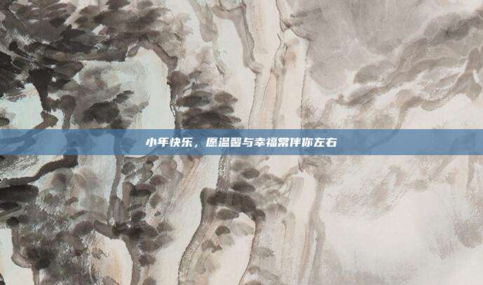 小年快乐,愿温馨与幸福常伴你左右