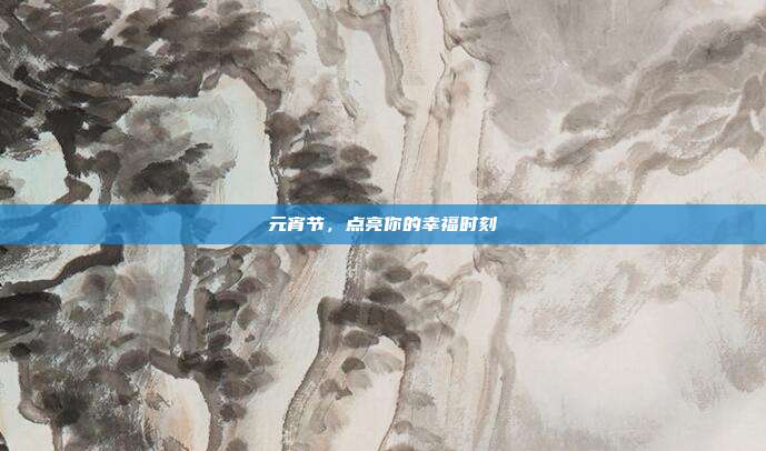 元宵节,点亮你的幸福时刻