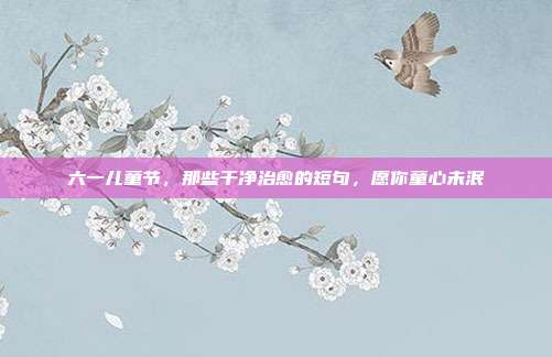 六一儿童节，那些干净治愈的短句，愿你童心未泯