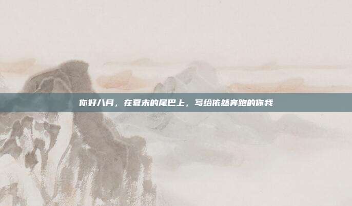 你好八月，在夏末的尾巴上，写给依然奔跑的你我