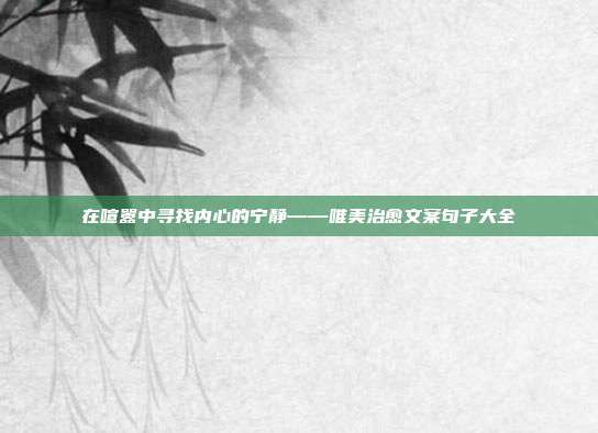 在喧嚣中寻找内心的宁静——唯美治愈文案句子大全