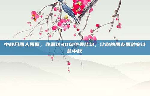 中秋月圆人团圆，收藏这30句绝美佳句，让你的朋友圈秒变诗意中秋
