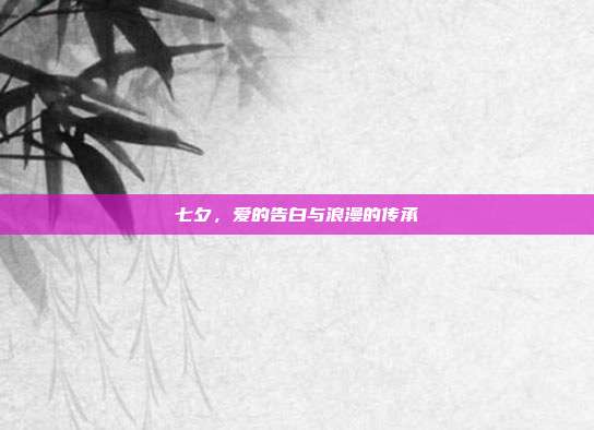 七夕，爱的告白与浪漫的传承