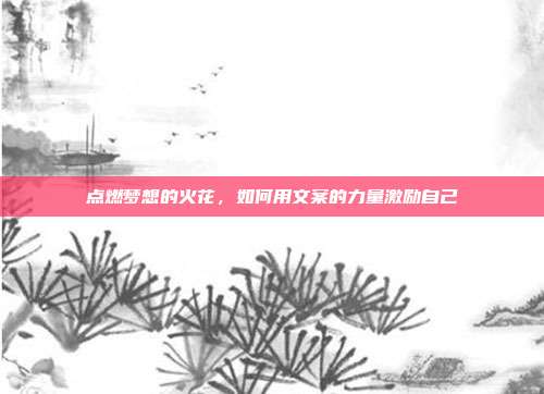 点燃梦想的火花,如何用文案的力量激励自己