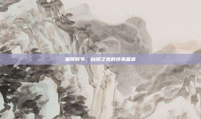 霜降时节,自然之美的绝美篇章