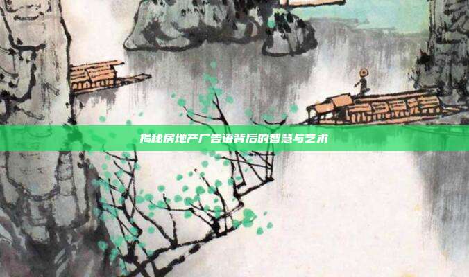 揭秘房地产广告语背后的智慧与艺术