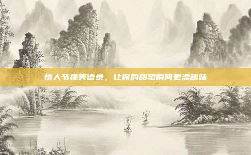 情人节搞笑语录,让你的甜蜜瞬间更添趣味