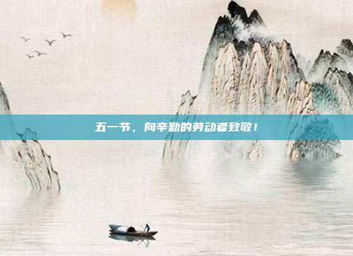 五一节，向辛勤的劳动者致敬！