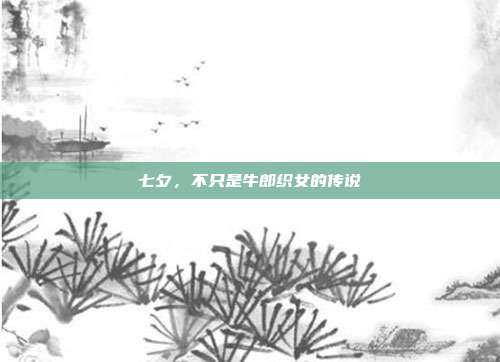 七夕,不只是牛郎织女的传说