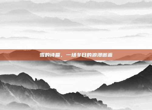 雪的诗篇,一场冬日的浪漫邂逅