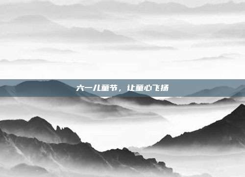 六一儿童节，让童心飞扬