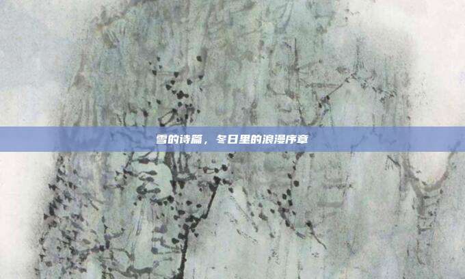 雪的诗篇，冬日里的浪漫序章