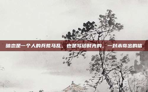暗恋是一个人的兵荒马乱，也是写给时光的，一封未寄出的信
