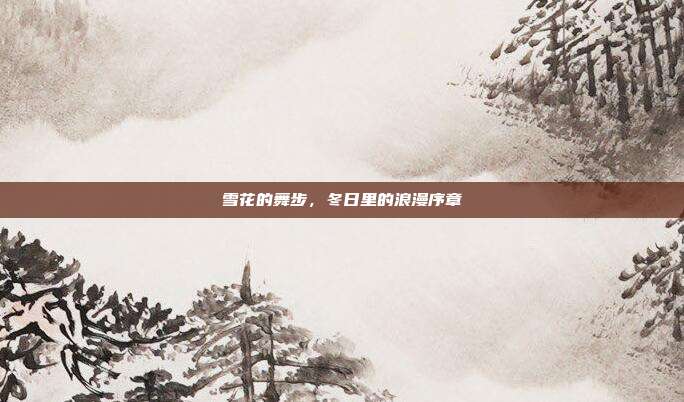 雪花的舞步,冬日里的浪漫序章