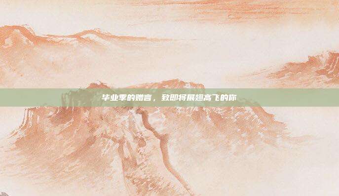 毕业季的赠言,致即将展翅高飞的你
