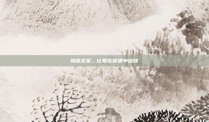 情话文案,让爱在言语中绽放