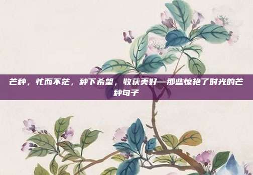 芒种，忙而不茫，种下希望，收获美好—那些惊艳了时光的芒种句子