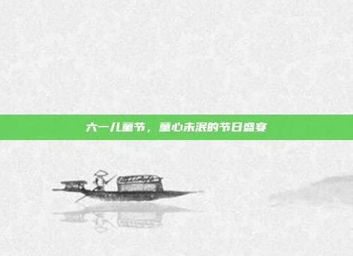 六一儿童节,童心未泯的节日盛宴